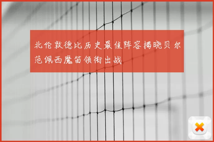 北伦敦德比历史最佳阵容揭晓贝尔范佩西魔笛领衔出战