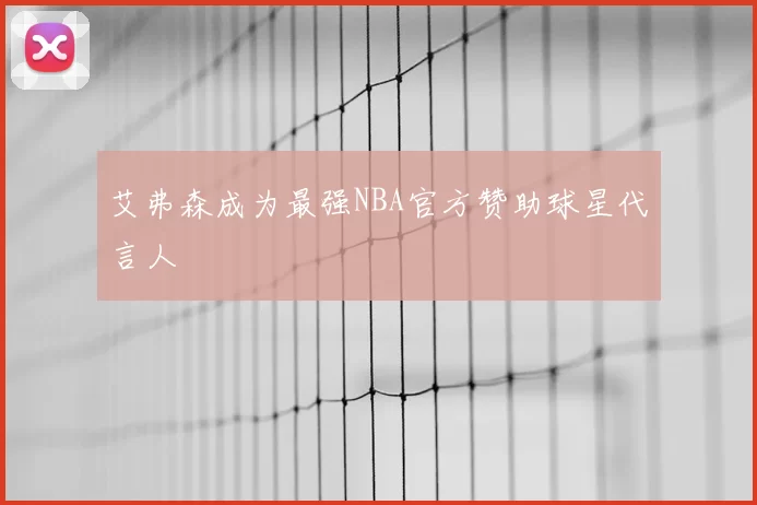艾弗森成为最强NBA官方赞助球星代言人