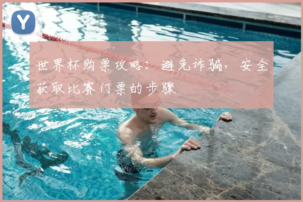 世界杯购票攻略：避免诈骗，安全获取比赛门票的步骤
