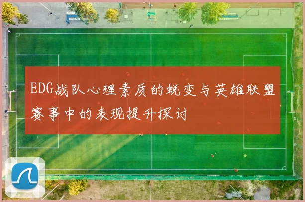 EDG战队心理素质的蜕变与英雄联盟赛事中的表现提升探讨