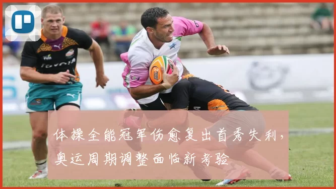 体操全能冠军伤愈复出首秀失利,奥运周期调整面临新考验