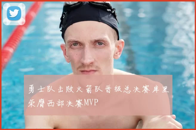 勇士队击败火箭队晋级总决赛库里荣膺西部决赛MVP