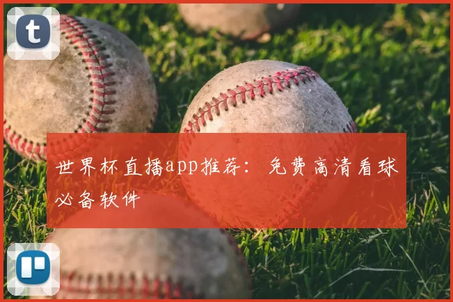 世界杯直播app推荐：免费高清看球必备软件