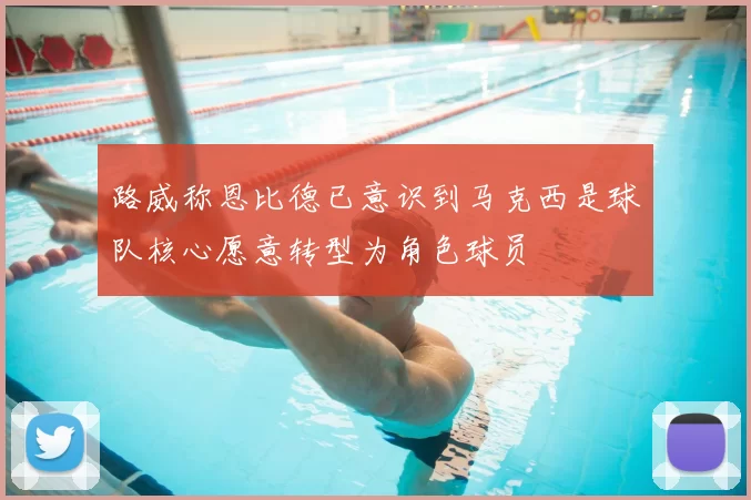 路威称恩比德已意识到马克西是球队核心愿意转型为角色球员