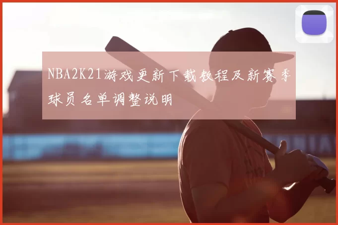 NBA2K21游戏更新下载教程及新赛季球员名单调整说明