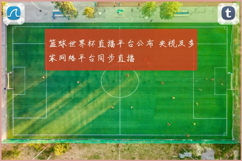 篮球世界杯直播平台公布 央视及多家网络平台同步直播