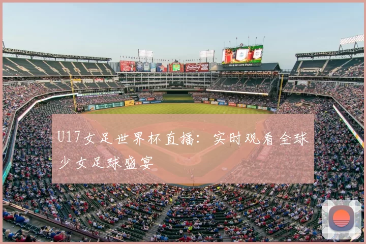U17女足世界杯直播：实时观看全球少女足球盛宴