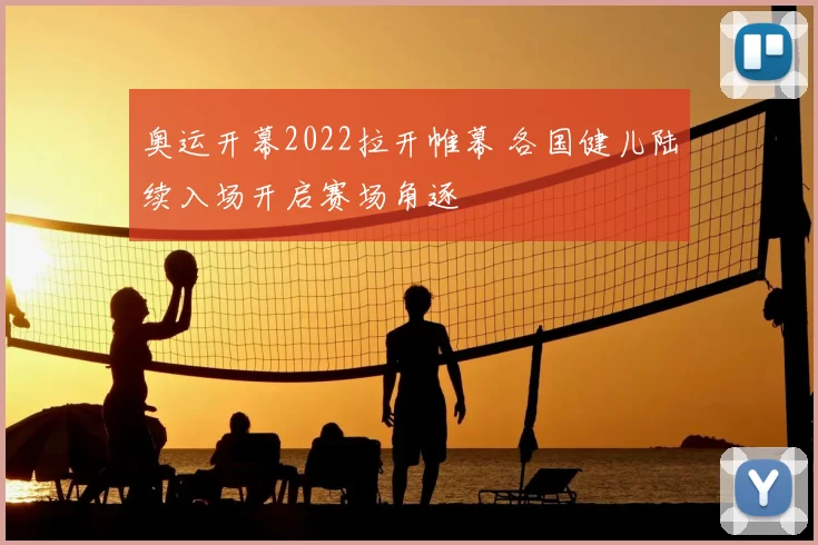 奥运开幕2022拉开帷幕 各国健儿陆续入场开启赛场角逐
