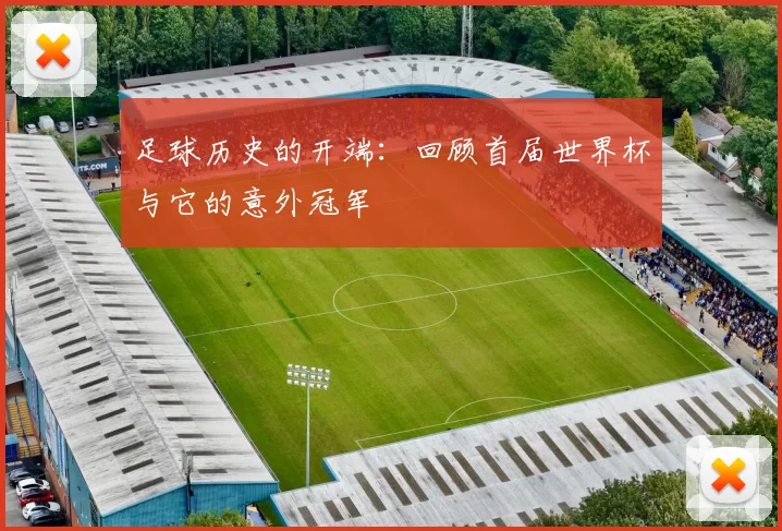 足球历史的开端：回顾首届世界杯与它的意外冠军
