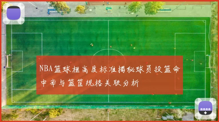 NBA篮球框高度标准揭秘球员投篮命中率与篮筐规格关联分析