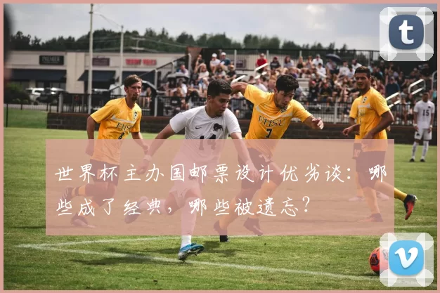 世界杯主办国邮票设计优劣谈：哪些成了经典，哪些被遗忘？