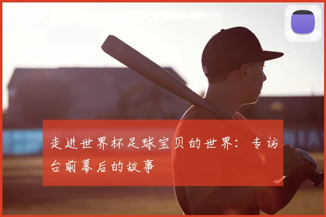 走进世界杯足球宝贝的世界:专访台前幕后的故事