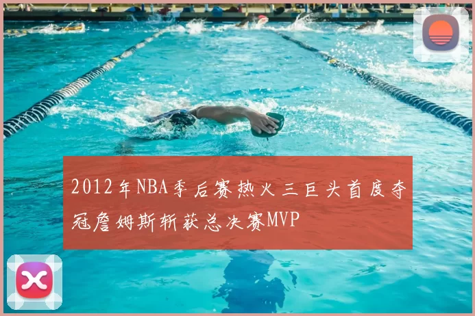 2012年NBA季后赛热火三巨头首度夺冠詹姆斯斩获总决赛MVP