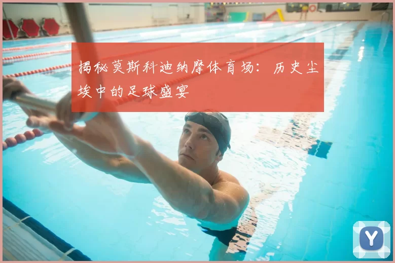 揭秘莫斯科迪纳摩体育场:历史尘埃中的足球盛宴