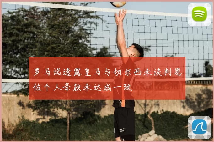 罗马诺透露皇马与切尔西未谈判恩佐个人条款未达成一致