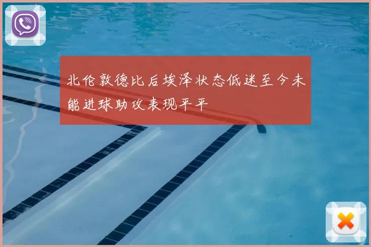 北伦敦德比后埃泽状态低迷至今未能进球助攻表现平平
