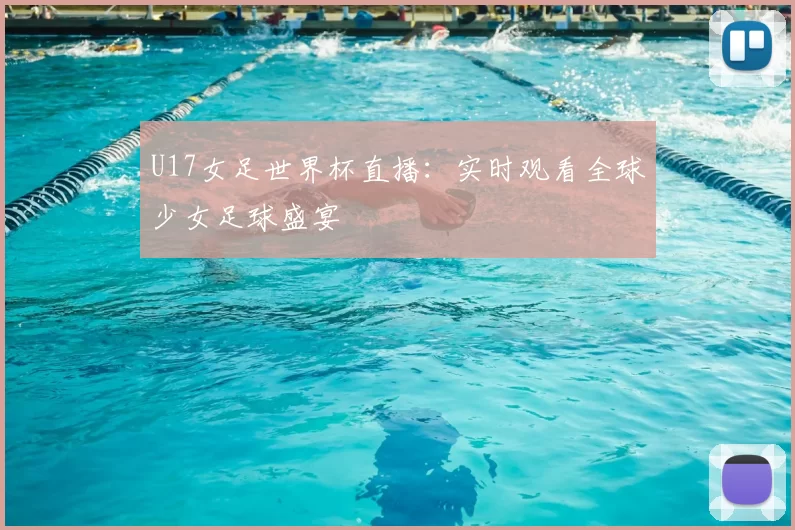 U17女足世界杯直播：实时观看全球少女足球盛宴