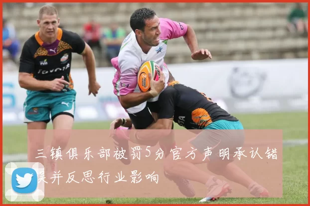 三镇俱乐部被罚5分官方声明承认错误并反思行业影响
