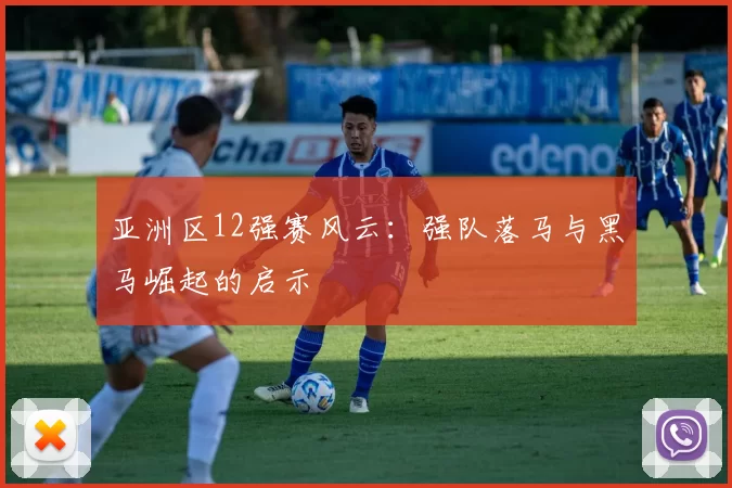 亚洲区12强赛风云：强队落马与黑马崛起的启示