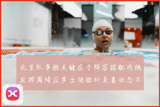 北京队争胜关键在于阵容搭配内线发挥周琦应多出场弥补麦基状态不足