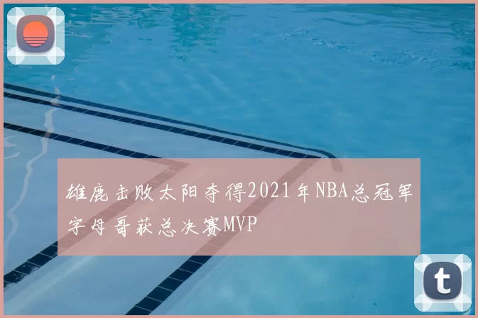 雄鹿击败太阳夺得2021年NBA总冠军字母哥获总决赛MVP