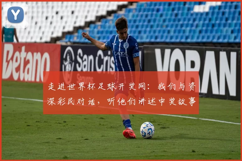 走进世界杯足球开奖网：我们与资深彩民对话，听他们讲述中奖故事