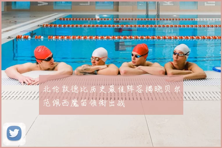 北伦敦德比历史最佳阵容揭晓贝尔范佩西魔笛领衔出战