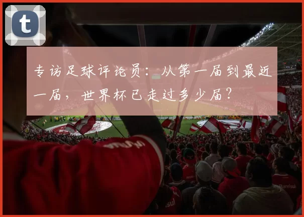 专访足球评论员:从第一届到最近一届,世界杯已走过多少届?