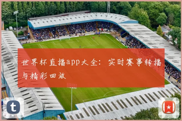 世界杯直播app大全：实时赛事转播与精彩回放