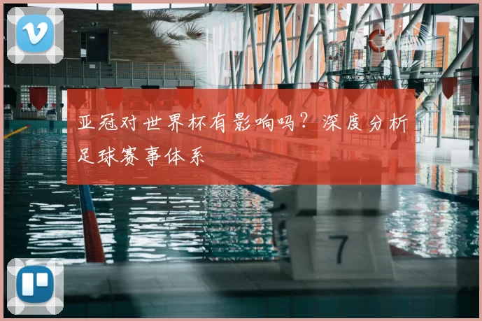亚冠对世界杯有影响吗？深度分析足球赛事体系