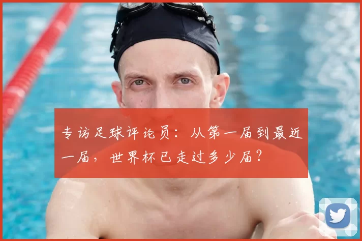 专访足球评论员：从第一届到最近一届，世界杯已走过多少届？