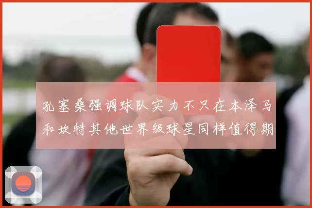 孔塞桑强调球队实力不只在本泽马和坎特其他世界级球星同样值得期待