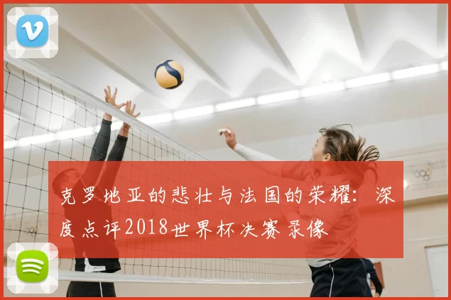 克罗地亚的悲壮与法国的荣耀：深度点评2018世界杯决赛录像