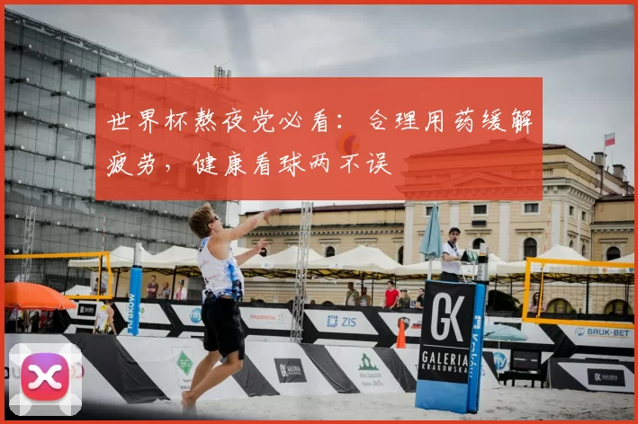 世界杯熬夜党必看:合理用药缓解疲劳,健康看球两不误