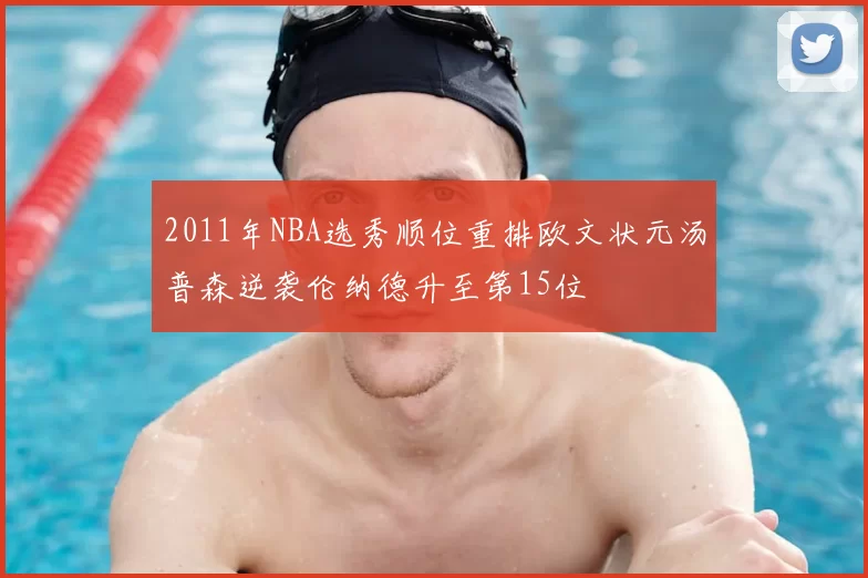 2011年NBA选秀顺位重排欧文状元汤普森逆袭伦纳德升至第15位