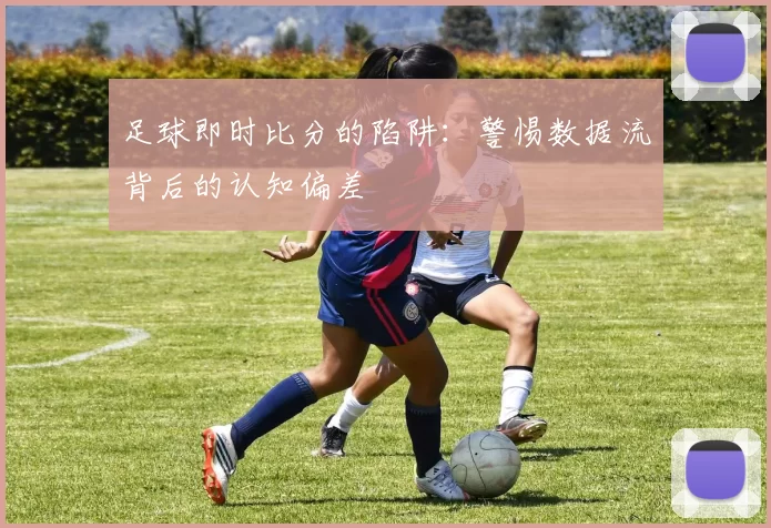 足球即时比分的陷阱：警惕数据流背后的认知偏差