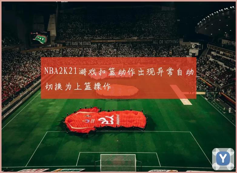 NBA2K21游戏扣篮动作出现异常自动切换为上篮操作