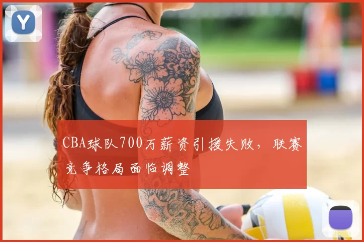 CBA球队700万薪资引援失败，联赛竞争格局面临调整