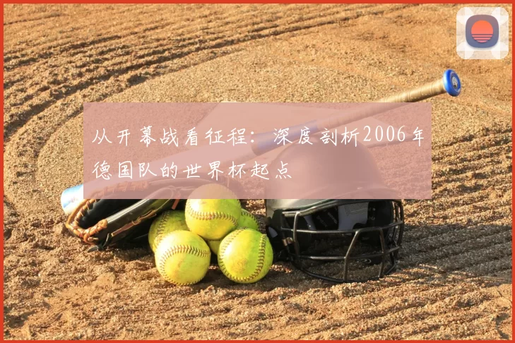 从开幕战看征程:深度剖析2006年德国队的世界杯起点