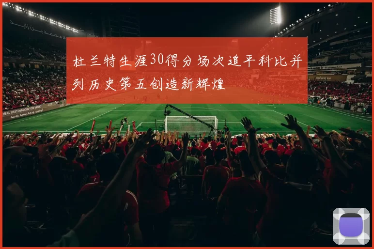 杜兰特生涯30得分场次追平科比并列历史第五创造新辉煌