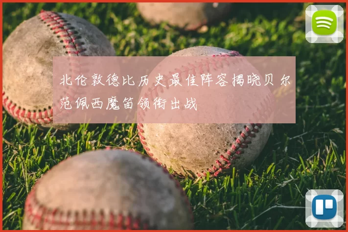 北伦敦德比历史最佳阵容揭晓贝尔范佩西魔笛领衔出战