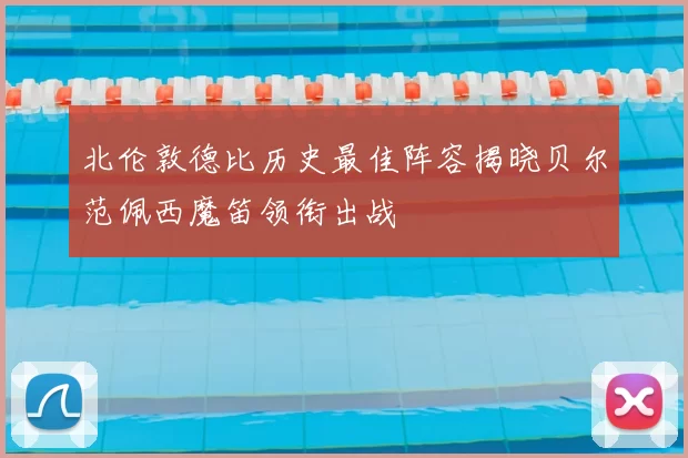 北伦敦德比历史最佳阵容揭晓贝尔范佩西魔笛领衔出战