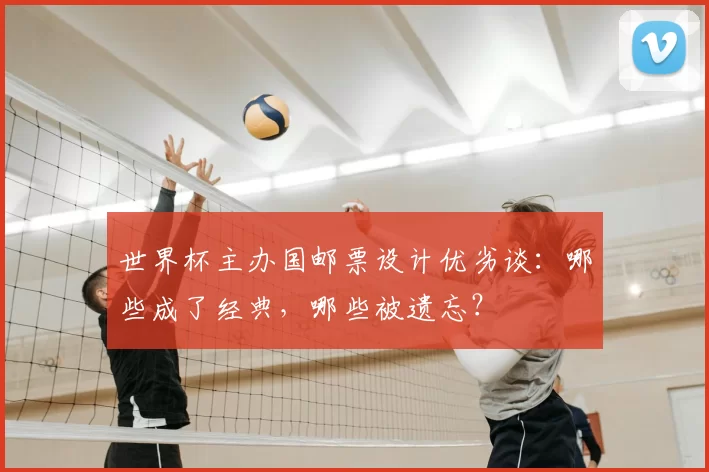 世界杯主办国邮票设计优劣谈：哪些成了经典，哪些被遗忘？
