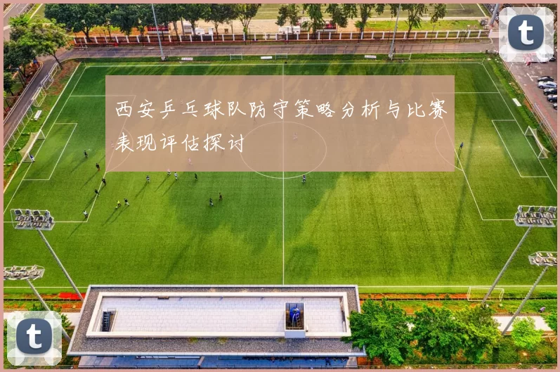 西安乒乓球队防守策略分析与比赛表现评估探讨