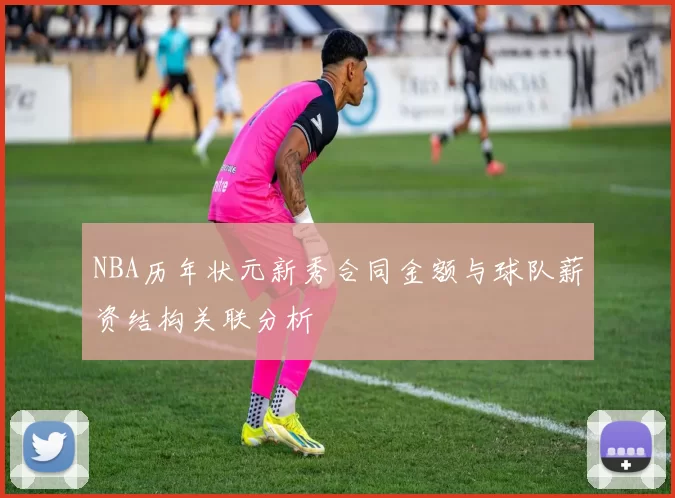 NBA历年状元新秀合同金额与球队薪资结构关联分析