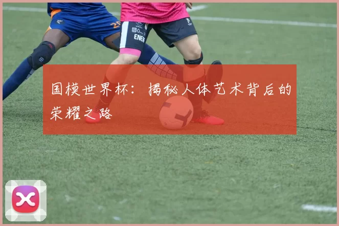 国模世界杯:揭秘人体艺术背后的荣耀之路