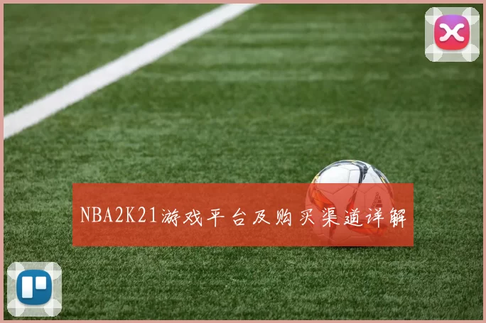 NBA2K21游戏平台及购买渠道详解