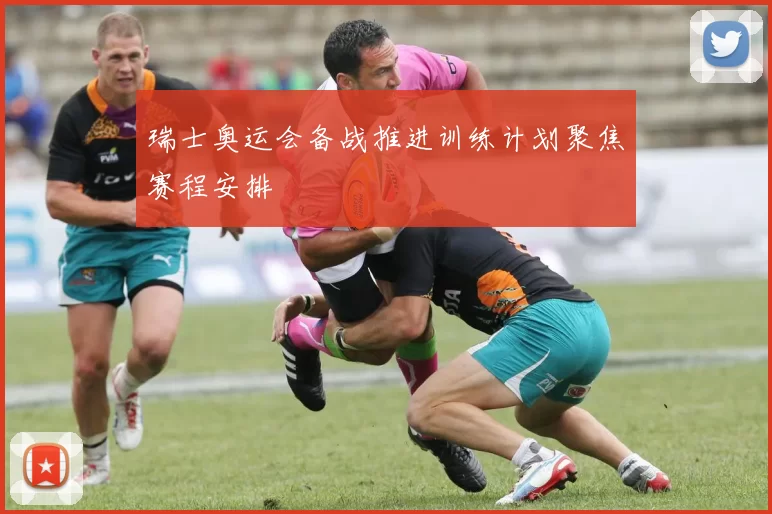 瑞士奥运会备战推进训练计划聚焦赛程安排