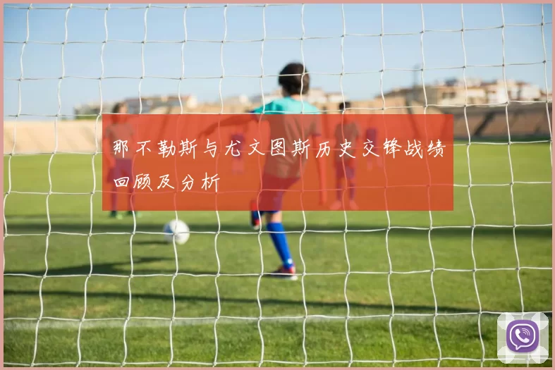 那不勒斯与尤文图斯历史交锋战绩回顾及分析