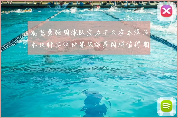 孔塞桑强调球队实力不只在本泽马和坎特其他世界级球星同样值得期待
